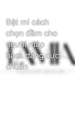 Bật mí cách chọn đầm cho người mập hack dáng cực chuẩn