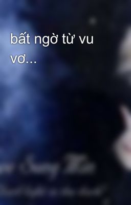 bất ngờ từ vu vơ...