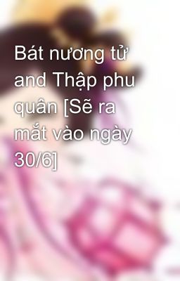 Bát nương tử and Thập phu quân [Sẽ ra mắt vào ngày 30/6]