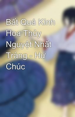 Bất Quá Kính Hoa Thủy Nguyệt Nhất Tràng - Hư Chúc