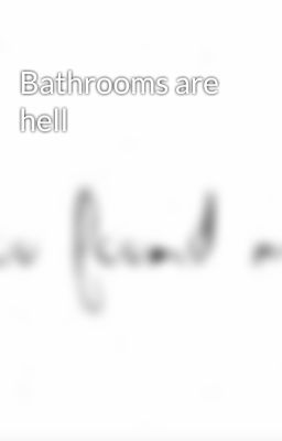 Bathrooms are hell