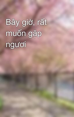 Bây giờ, rất muốn gặp ngươi