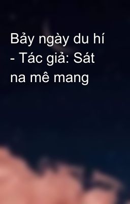 Bảy ngày du hí - Tác giả: Sát na mê mang