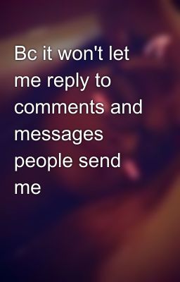 Bc it won't let me reply to comments and messages people send me 🙄