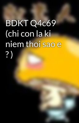 BDKT Q4c69 (chi con la ki niem thoi sao e ? )