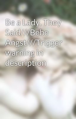 Be a Lady, They Said///Bebe Angst///Trigger warning in description