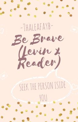 Be Brave (Levin x Reader) [COMPLETE]