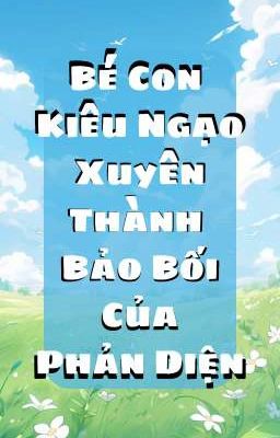 Bé Con Kiêu Ngạo Xuyên Thành Bảo Bối Của Phản Diện