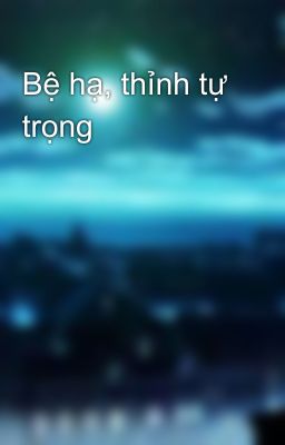 Bệ hạ, thỉnh tự trọng