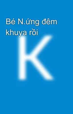 Bé N.ứng đêm khuya rồi 