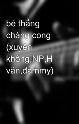 bẻ thẳng chàng cong (xuyên không,NP,H văn,đammy)