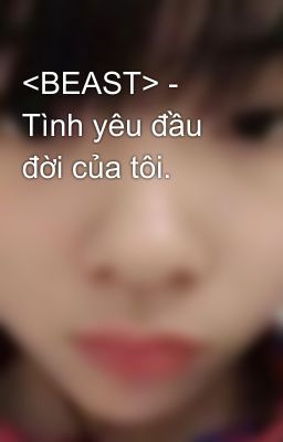 <BEAST> - Tình yêu đầu đời của tôi.