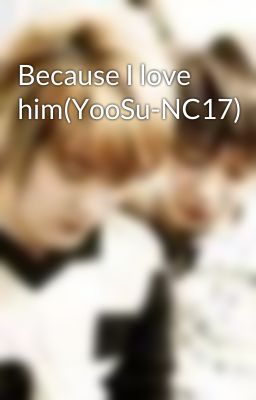 Because I love him(YooSu-NC17)