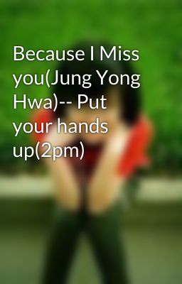 Because I Miss you(Jung Yong Hwa)-- Put your hands up(2pm)