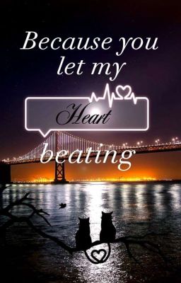 Because you let my heart beating 