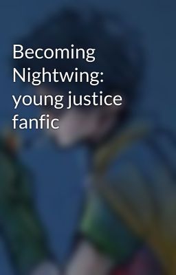 Becoming Nightwing: young justice fanfic