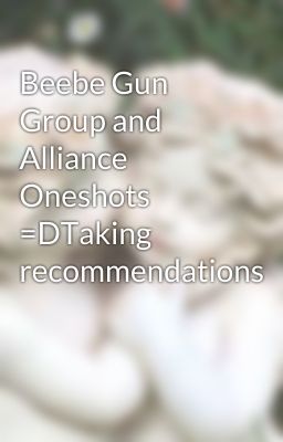 Beebe Gun Group and Alliance Oneshots =DTaking recommendations