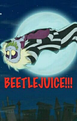 BEETLEJUICE!!!!!!!!!