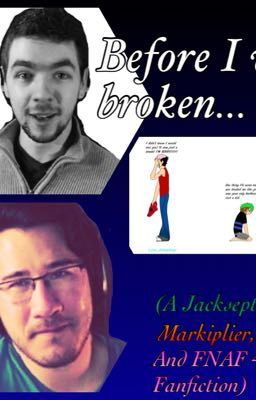 Before I Was Broken. (A Jacksepticeye,  Markipler, and FNAF Fanfiction)