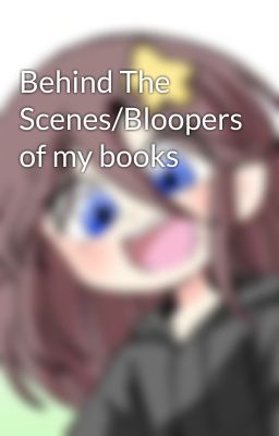 Behind The Scenes/Bloopers of my books