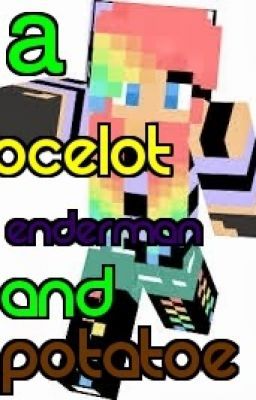 (BEING DELETED) A Ocelot, Enderman And Potato (Minecraft fan-fic)