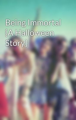 Being Immortal {A Halloween Story}