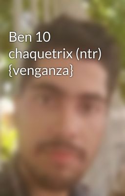 Ben 10 chaquetrix (ntr) {venganza}