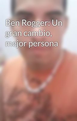 Ben Rogger: Un gran cambio, mejor persona