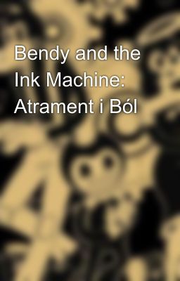 Bendy and the Ink Machine: Atrament i Ból