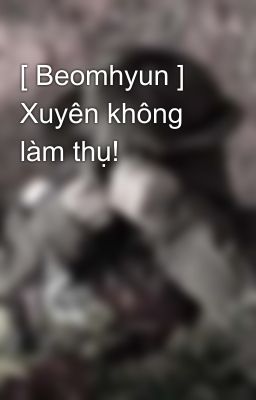 [ Beomhyun ] Xuyên không làm thụ!