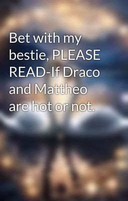 Bet with my bestie, PLEASE READ-If Draco and Mattheo are hot or not. 