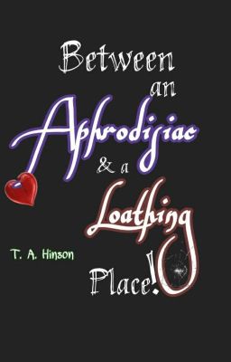 Between an Aphrodisiac & a Loathing Place. 