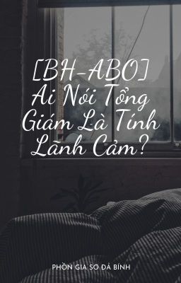 [BH-ABO] Ai Nói Tổng Giám Là Tính Lãnh Cảm? - Phồn Gia Sơ Đả Bính