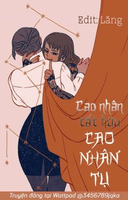 [BH 😺 ABO][EDIT HOÀN] Cao Nhân Tất Hữu Cao Nhân Tụ - A Nạo