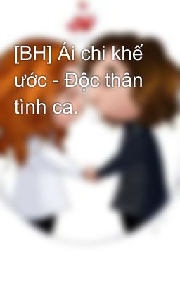 [BH] Ái chi khế ước - Độc thân tình ca.