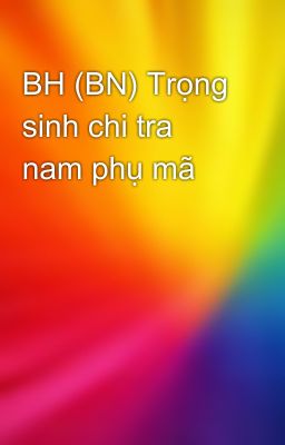 BH (BN) Trọng sinh chi tra nam phụ mã