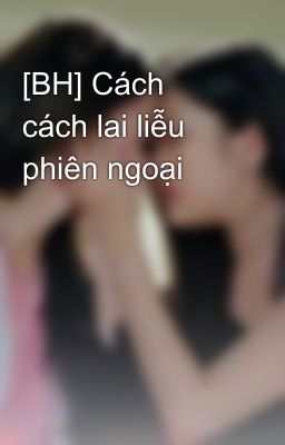 [BH] Cách cách lai liễu phiên ngoại