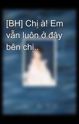 [BH] Chị à! Em vẫn luôn ở đây bên chị..