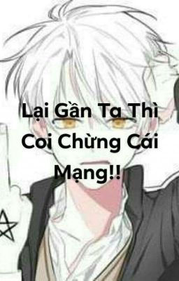 [BH-ĐN-XK] Lại Gần Ta Thì Coi Chừng Cái Mạng