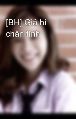 [BH] Giả hí chân tình