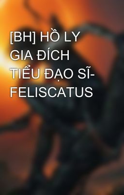 [BH] HỒ LY GIA ĐÍCH TIỂU ĐẠO SĨ- FELISCATUS