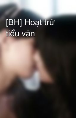 [BH] Hoạt trứ tiểu văn