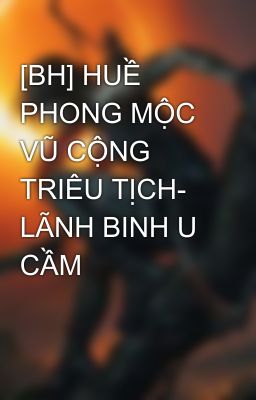 [BH] HUỀ PHONG MỘC VŨ CỘNG TRIÊU TỊCH- LÃNH BINH U CẦM