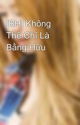 [BH] Không Thể Chỉ Là Bằng Hữu