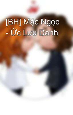 [BH] Mặc Ngọc - Ức Lưu Danh