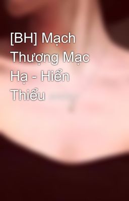 [BH] Mạch Thượng Mạc Hạ - Hiển Thiểu