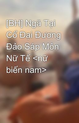 [BH] Ngã Tại Cổ Đại Đương Đảo Sáp Môn Nữ Tế <nữ biến nam>