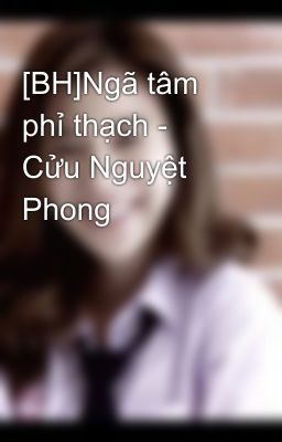 [BH]Ngã tâm phỉ thạch - Cửu Nguyệt Phong