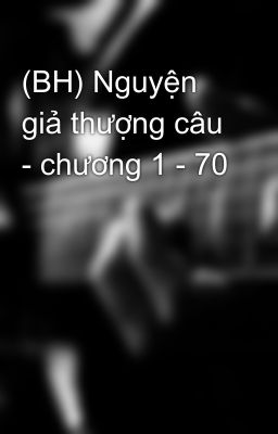 (BH) Nguyện giả thượng câu - chương 1 - 70