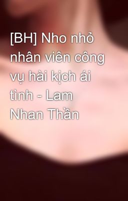 [BH] Nho nhỏ nhân viên công vụ hài kịch ái tình - Lam Nhan Thần